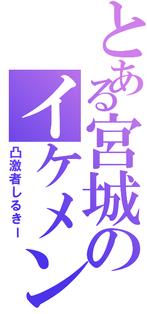 とある宮城のイケメン（凸激者しるきー）