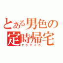 とある男色の定時帰宅（ヤラナイカ）