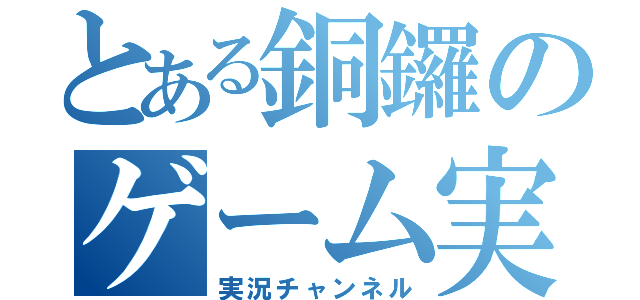 とある銅鑼のゲーム実況（実況チャンネル）