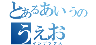 とあるあいうのうえお（インデックス）