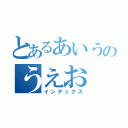 とあるあいうのうえお（インデックス）