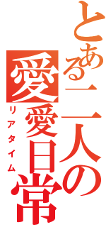 とある二人の愛愛日常（リアタイム）