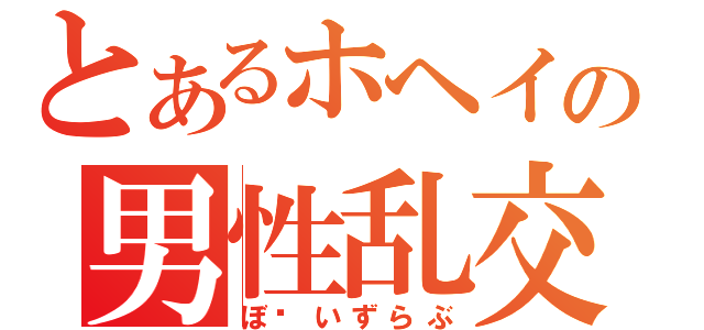 とあるホヘイの男性乱交（ぼ〜いずらぶ）