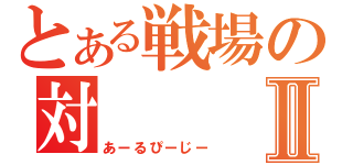 とある戦場の対Ⅱ（あーるぴーじー）