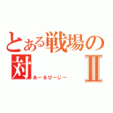 とある戦場の対Ⅱ（あーるぴーじー）