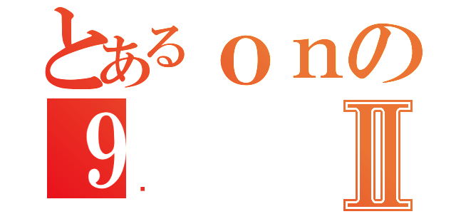 とあるｏｎの９Ⅱ（傻）