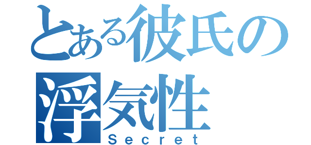 とある彼氏の浮気性（Ｓｅｃｒｅｔ）