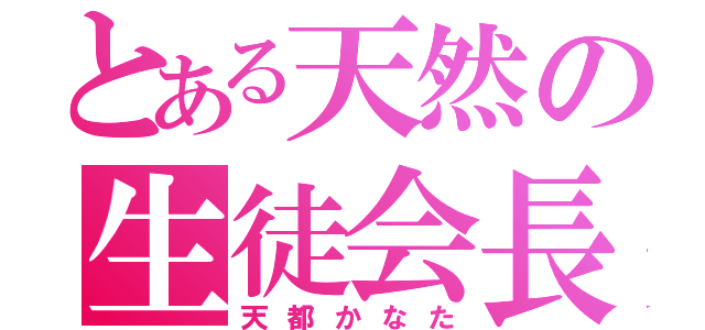 とある天然の生徒会長（天都かなた）