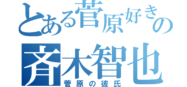 とある菅原好きの斉木智也（菅原の彼氏）