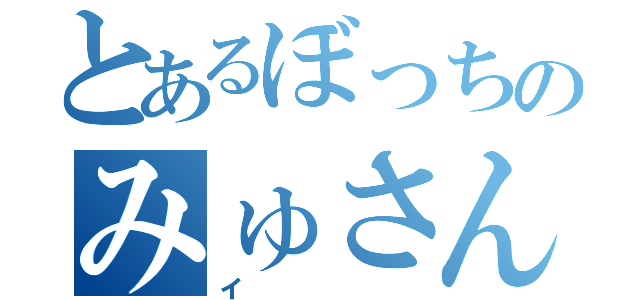 とあるぼっちのみゅさん廃（イ）