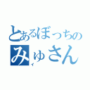 とあるぼっちのみゅさん廃（イ）