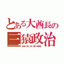 とある大酋長の三猿政治（超短脚、短首、大顎、薄眉、朝鮮涙袋）