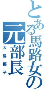 とある馬路女の元部長（大島優子）