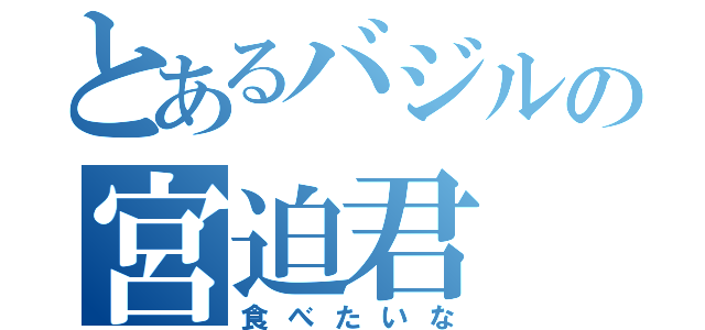 とあるバジルの宮迫君（食べたいな）