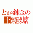 とある錬金の土質破壊（ブロスウェル）