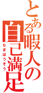 とある暇人の自己満足（なまほうそう）