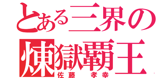 とある三界の煉獄覇王（佐藤 孝幸）