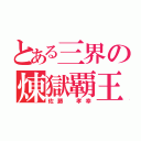 とある三界の煉獄覇王（佐藤 孝幸）