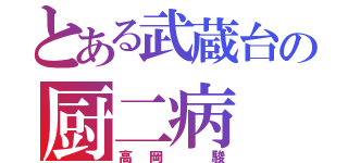 とある武蔵台の厨二病（高岡 駿）