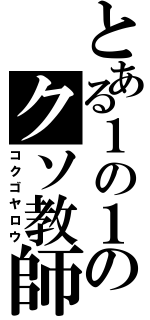 とある１の１のクソ教師（コクゴヤロウ）