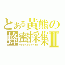 とある黄熊の蜂蜜採集Ⅱ（ハチなんかこわくねぇ）