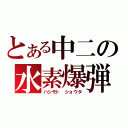 とある中二の水素爆弾（ハシモト　ショウタ）