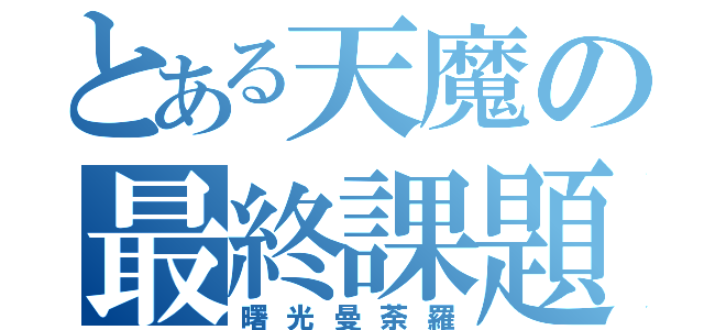 とある天魔の最終課題（曙光曼荼羅）