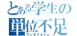 とある学生の単位不足（ワンモアタイム）