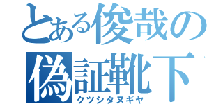 とある俊哉の偽証靴下（クツシタヌギヤ）