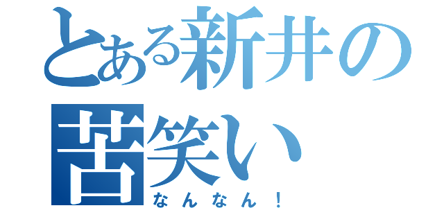 とある新井の苦笑い（なんなん！）