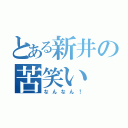 とある新井の苦笑い（なんなん！）