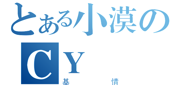 とある小漠のＣＹ（基情）