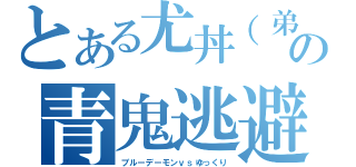 とある尤丼（弟）の青鬼逃避（ブルーデーモンｖｓゆっくり）