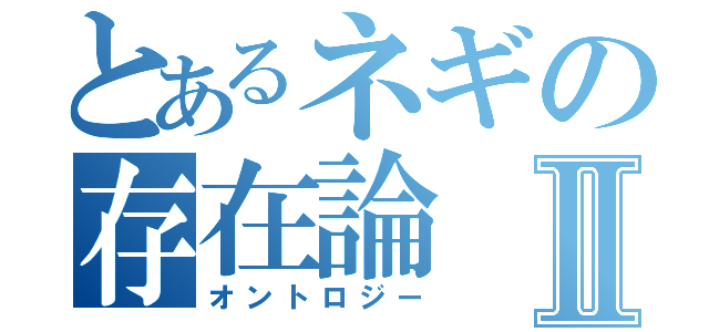 とあるネギの存在論Ⅱ（オントロジー）