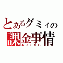 とあるグミィの課金事情（ありえない）