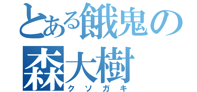 とある餓鬼の森大樹（クソガキ）