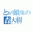 とある餓鬼の森大樹（クソガキ）