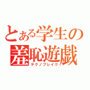 とある学生の羞恥遊戯（テクノブレイク）