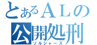 とあるＡＬの公開処刑（ソルジャーズ）