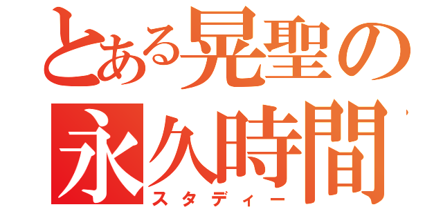 とある晃聖の永久時間（スタディー）