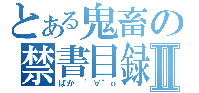 とある鬼畜の禁書目録夜露死苦Ⅱ（ばか ゜∀゜σ）