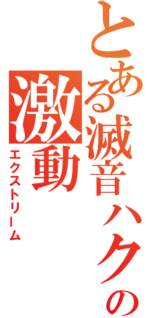 とある滅音ハクの激動（エクストリーム）