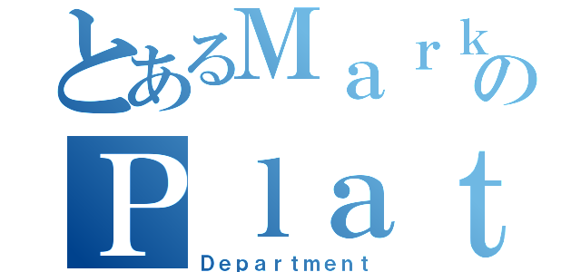 とあるＭａｒｋｅｔｉｎｇのＰｌａｔｆｏｒｍ（Ｄｅｐａｒｔｍｅｎｔ）