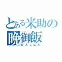 とある米助の晩御飯（ばんごはん）