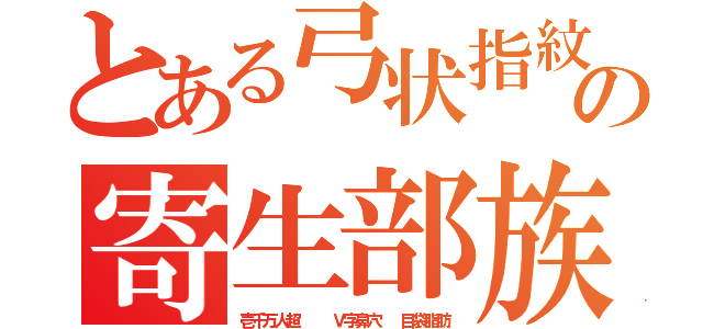 とある弓状指紋の寄生部族（壱千万人超   Ｖ字鼻穴  目袋脂肪）