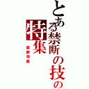 とある禁断の技の特集（　禁断特集　）