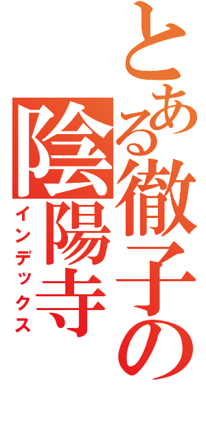 とある徹子の陰陽寺（インデックス）