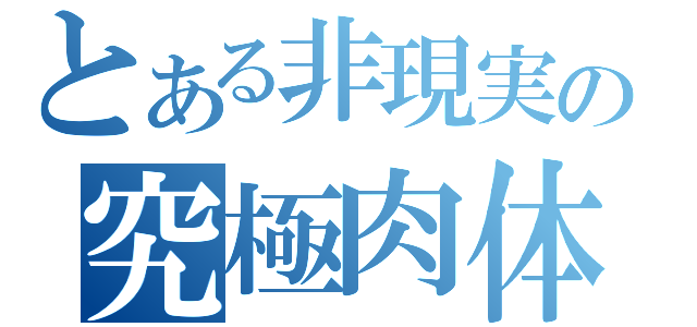 とある非現実の究極肉体（）