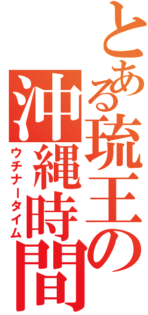 とある琉王の沖縄時間（ウチナータイム）