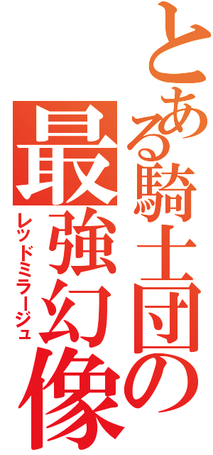 とある騎士団の最強幻像（レッドミラージュ）